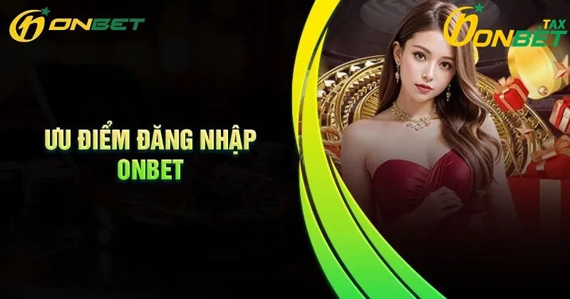 Ưu điểm khi đăng nhập ONBET